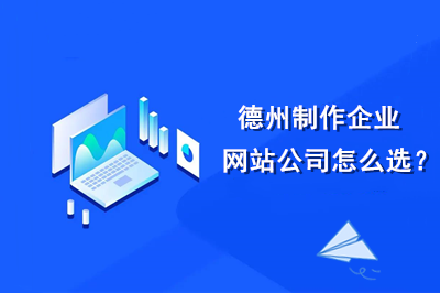 德州制作企業(yè)網(wǎng)站公司怎么選？